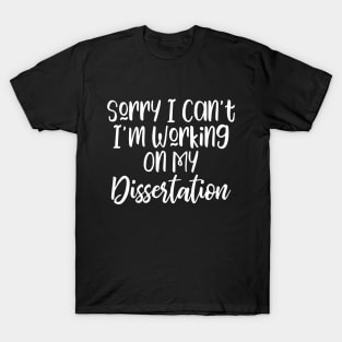 Sorry I Can't I'm Working On My Dissertation T-Shirt